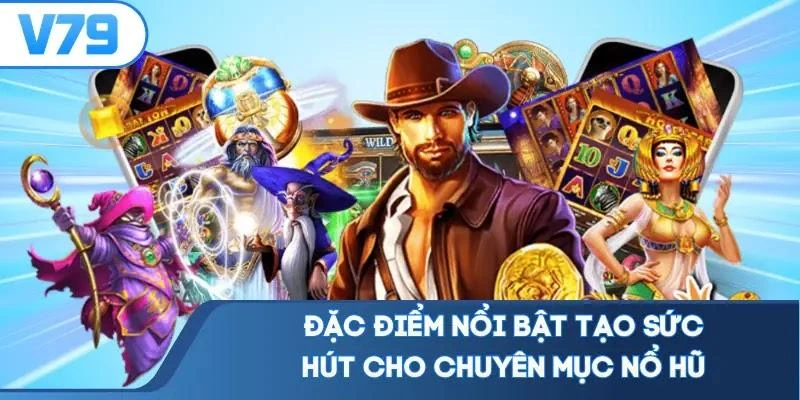 Đặc điểm nổi bật tạo sức hút cho chuyên mục nổ hũ