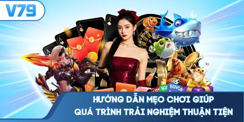 Hướng dẫn mẹo chơi giúp quá trình trải nghiệm thuận tiện
