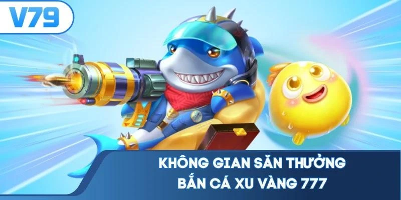 khong-gian-san-thuong-ban-ca-xu-vang-777 Không gian săn thưởng bắn cá xu vàng 777